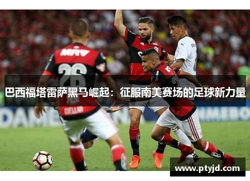 巴西福塔雷萨黑马崛起：征服南美赛场的足球新力量
