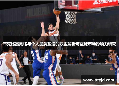 布克比赛风格与个人品牌塑造的双重解析与篮球市场影响力研究 布克比赛风格与个人品牌塑造的双重解析与篮球市场影响力研究