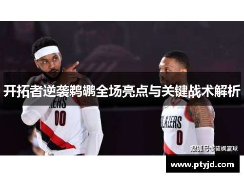 开拓者逆袭鹈鹕全场亮点与关键战术解析