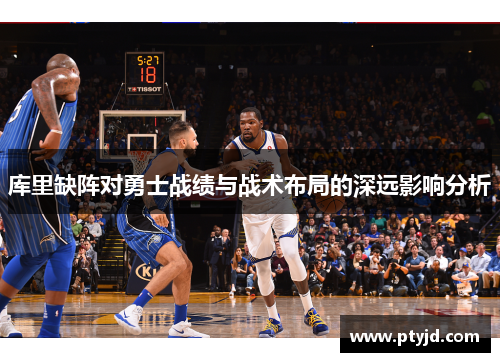 库里缺阵对勇士战绩与战术布局的深远影响分析