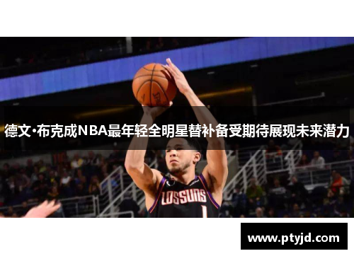 德文·布克成NBA最年轻全明星替补备受期待展现未来潜力 德文·布克成NBA最年轻全明星替补备受期待展现未来潜力